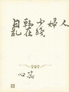 日韩少妇人妻色乱在线