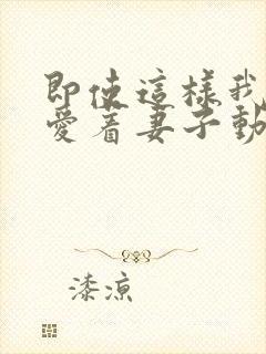 即使这样我依然爱着妻子动漫免费观看第二季