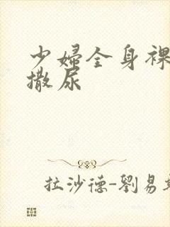 少妇全身裸体光撒尿