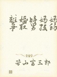 离婚时妈妈如何争取男孩的抚养权