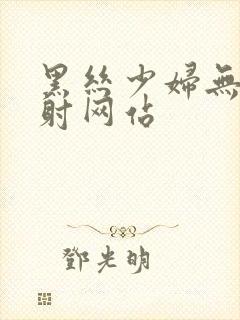 黑丝少妇无套内射网站