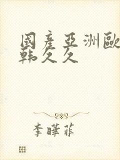 国产亚洲欧美日韩久久