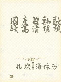 国产日韩欧美在线高清视频