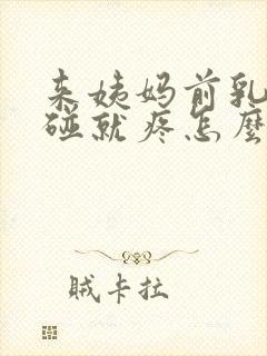 来姨妈前乳房一碰就疼怎么回事