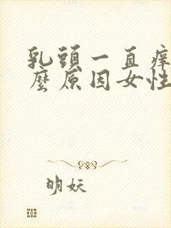 乳头一直痒是什么原因女性封面