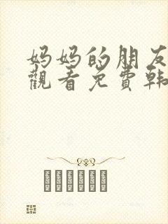 妈妈的朋友在线观看免费韩剧