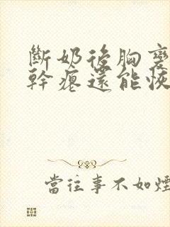 断奶后胸变小变干瘪还能恢复吗