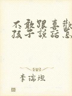 不敢跟喜欢的女孩子说话怎么办