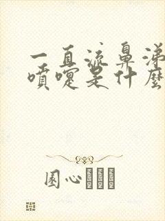 一直流鼻涕和打喷嚏是什么原因