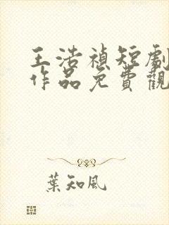 王浩祯短剧所有作品免费观看全集