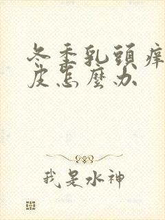 冬季乳头痒,脱皮怎么办