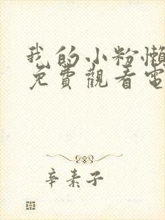 我的小粉懒全集免费观看电视剧西瓜封面