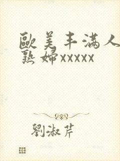 欧美丰满人妻老熟妇xxxxx