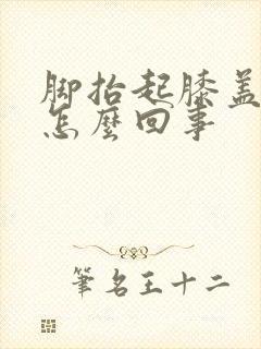 脚抬起膝盖就疼怎么回事