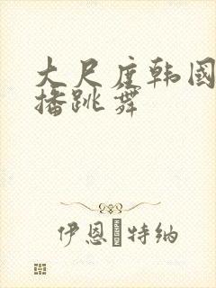 大尺度韩国女主播跳舞