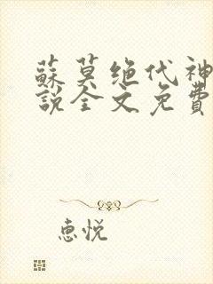 苏莫绝代神主小说全文免费阅读笔趣阁