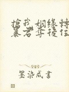 抢我姻缘转身嫁暴君夺后位小说