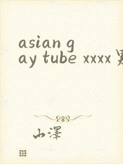 asian gay tube xxxx男男