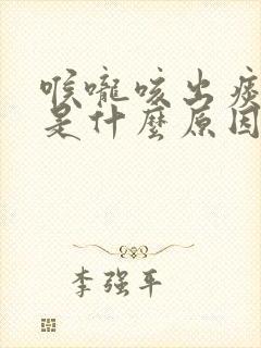 喉咙咳出痰有血是什么原因