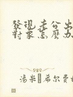 发现老公出轨的对象怎么办