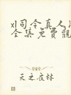 xl司令真人版全集免费观看