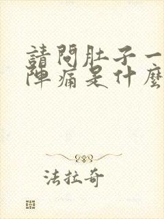 请问肚子一阵一阵痛是什么原因