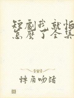 短剧我就怕老婆怎么了全集