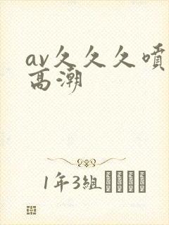 av久久久喷水高潮