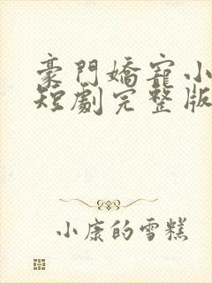 豪门娇宠小甜妻短剧完整版