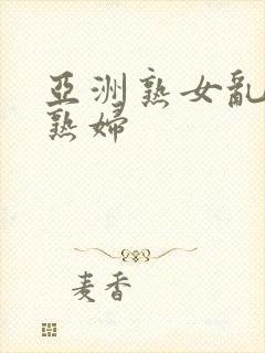 亚洲熟女乱熟乱熟妇