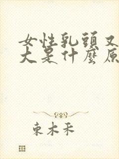 女性乳头又黑又大是什么原因