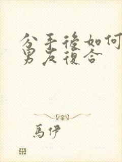 分手后如何挽回男友复合