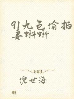 91九色偷拍人妻蝌蚪