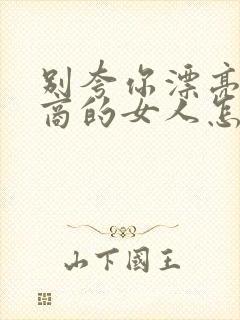 别夸你漂亮高情商的女人怎么回答