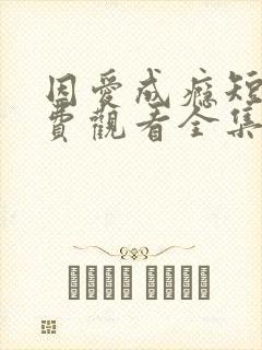 因爱成瘾短剧免费观看全集高清