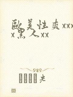 欧美性爽xxxx黑人xx