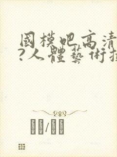 国模吧高清大胆?人体艺术摄