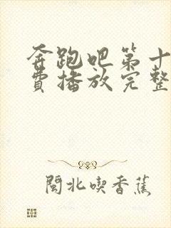 奔跑吧第十季免费播放完整版