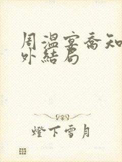 周温宴乔知意番外结局