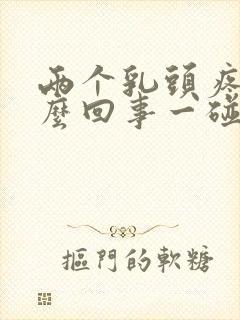 两个乳头疼是怎么回事一碰就疼呢