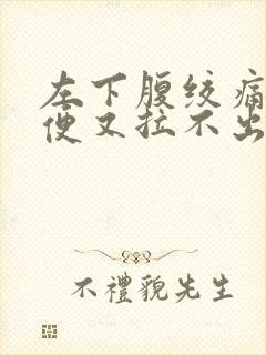 左下腹绞痛想大便又拉不出