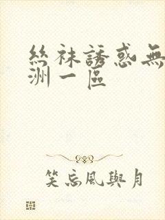 丝袜诱惑无内亚洲一区