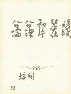 公公和儿媳电影伦理片在线播放免费观看