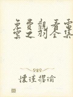 免费观看电视剧云之羽全集在线观看