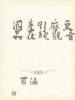 国产91麻豆精品在线观看