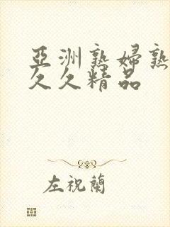 亚洲熟妇熟女久久久精品