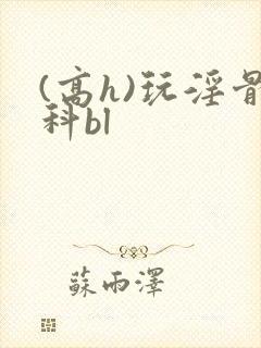 (高h)玩淫骨科bl