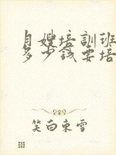 月嫂培训班大约多少钱要培训多久封面