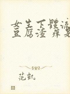 女生下体流白色豆腐渣 痒是什么原因