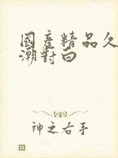 国产精品久久高潮对白